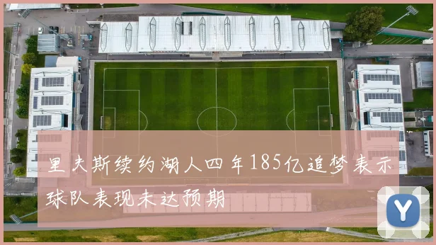 里夫斯续约湖人四年185亿追梦表示球队表现未达预期