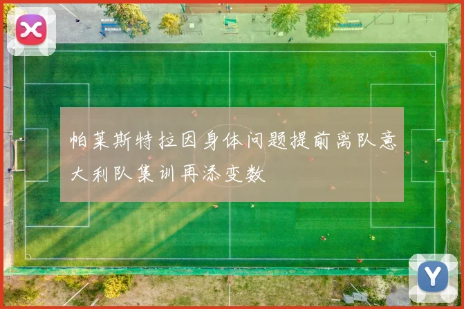 帕莱斯特拉因身体问题提前离队意大利队集训再添变数