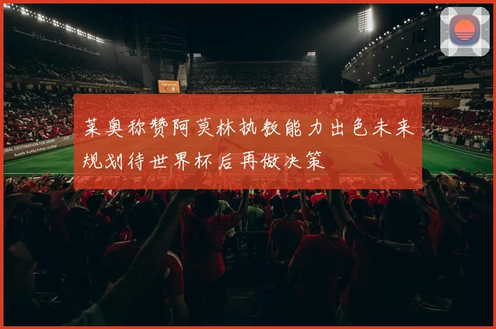 莱奥称赞阿莫林执教能力出色未来规划待世界杯后再做决策