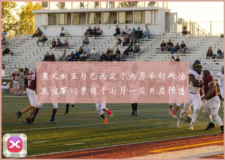 澳大利亚与巴西定于九月举行两场友谊赛门票将于七月一日开启预售