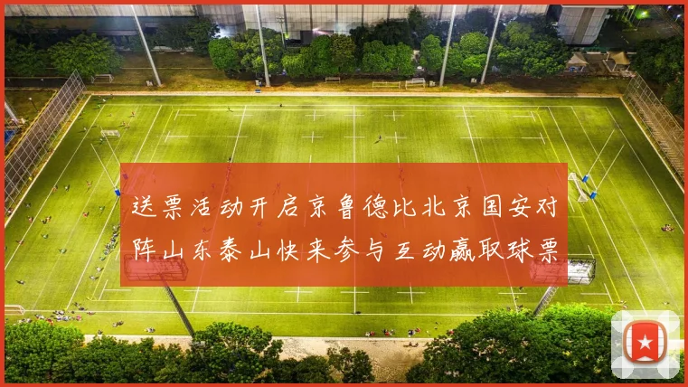 送票活动开启京鲁德比北京国安对阵山东泰山快来参与互动赢取球票