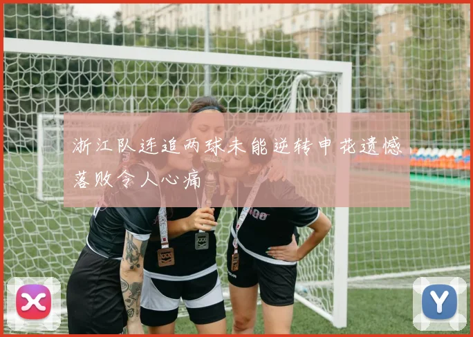 浙江队连追两球未能逆转申花遗憾落败令人心痛