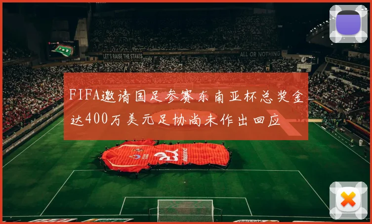 FIFA邀请国足参赛东南亚杯总奖金达400万美元足协尚未作出回应