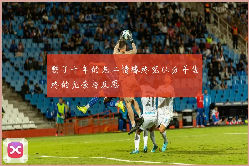 憋了十年的老二情缘终究以分手告终的无奈与反思