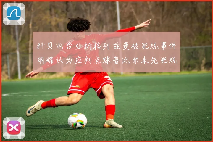 科贝电台分析格列兹曼被犯规事件明确认为应判点球普比尔未先犯规
