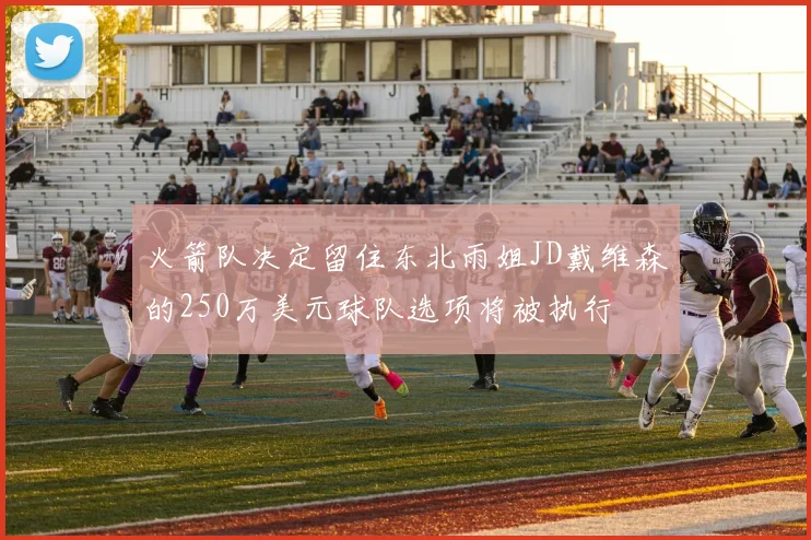 火箭队决定留住东北雨姐JD戴维森的250万美元球队选项将被执行