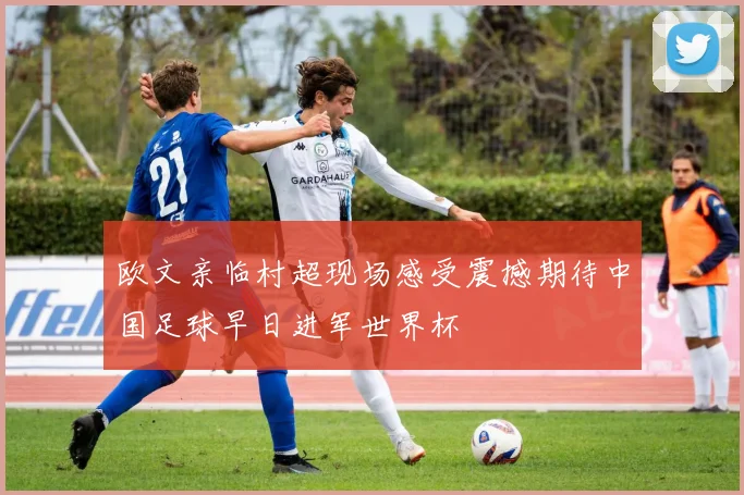 欧文亲临村超现场感受震撼期待中国足球早日进军世界杯